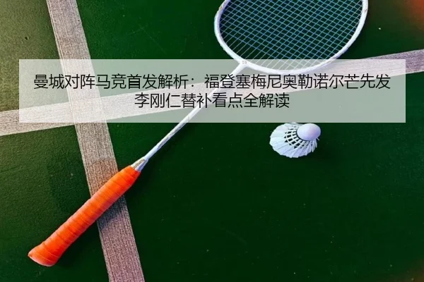 曼城对阵马竞首发解析：福登塞梅尼奥勒诺尔芒先发李刚仁替补看点全解读